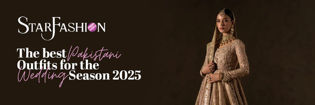The Best Pakistani Outfits for the Wedding Season 2025